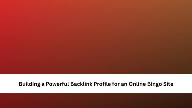 Building a Powerful Backlink Profile for an Online Bingo Site